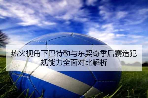 re-huo-shi-jiao-xia-ba-te-lei-yu-dong-qi-qi-ji-hou-sai-zao-fan-gui-neng-li-quan-mian-dui-bi-jie-xi-2-920.jpg