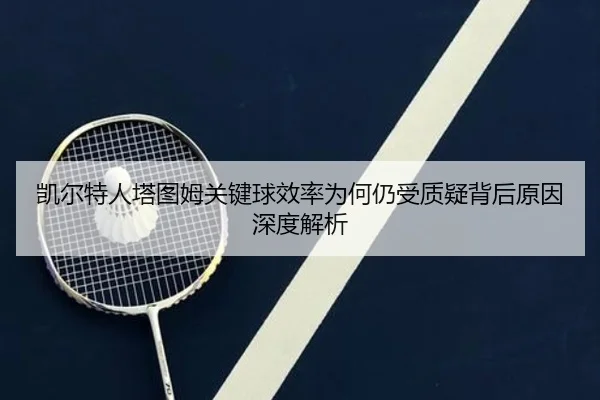 凯尔特人塔图姆关键球效率为何仍受质疑背后原因深度解析