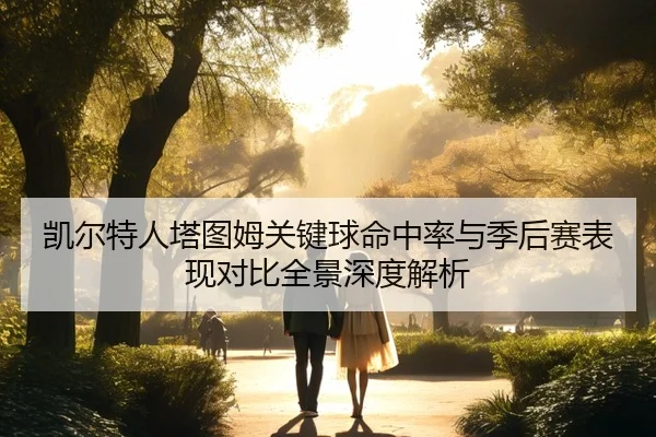 凯尔特人塔图姆关键球命中率与季后赛表现对比全景深度解析