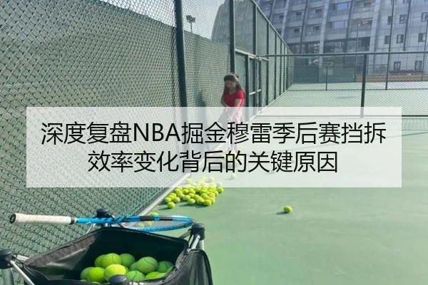 深度复盘NBA掘金穆雷季后赛挡拆效率变化背后的关键原因