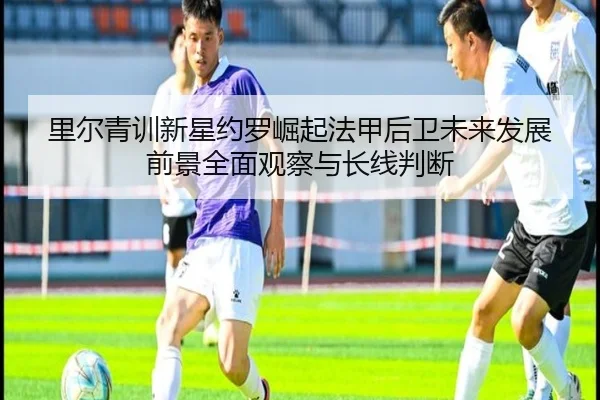 里尔青训新星约罗崛起法甲后卫未来发展前景全面观察与长线判断