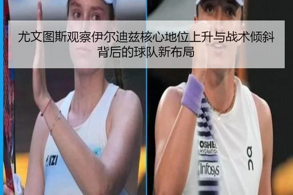 尤文图斯观察伊尔迪兹核心地位上升与战术倾斜背后的球队新布局