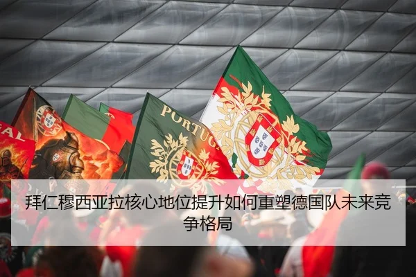 拜仁穆西亚拉核心地位提升如何重塑德国队未来竞争格局