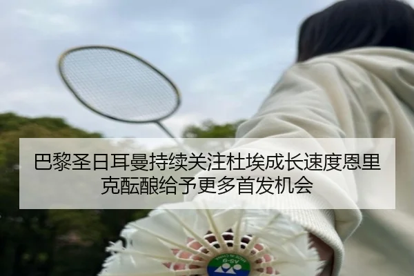 巴黎圣日耳曼持续关注杜埃成长速度恩里克酝酿给予更多首发机会